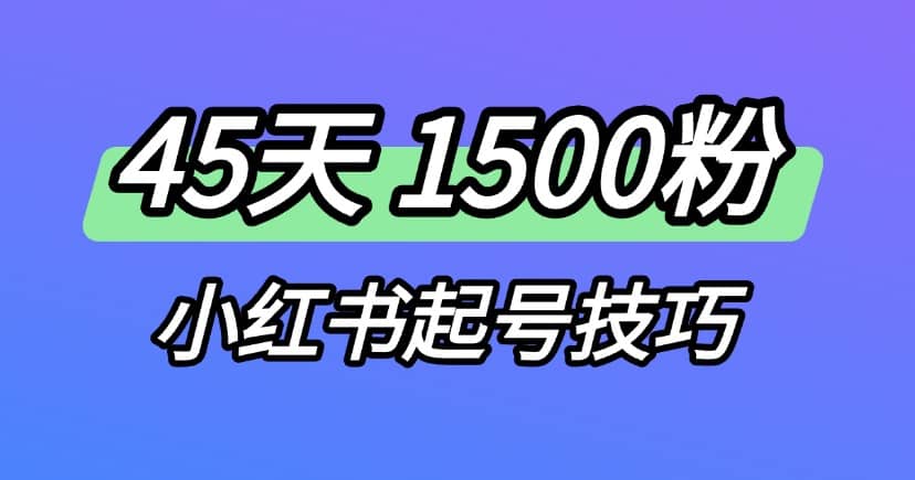 小红书运营终极指南：45天涨粉1500+的养号技巧分享