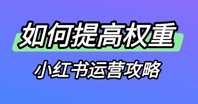 小红书运营｜怎么提高小红书账号权重？提高流量曝光？